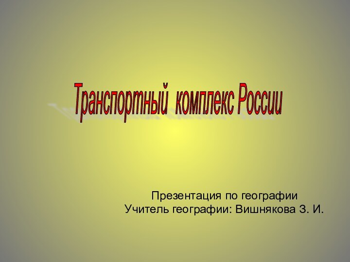 Презентация по географии Учитель географии: Вишнякова З. И.Транспортный комплекс России