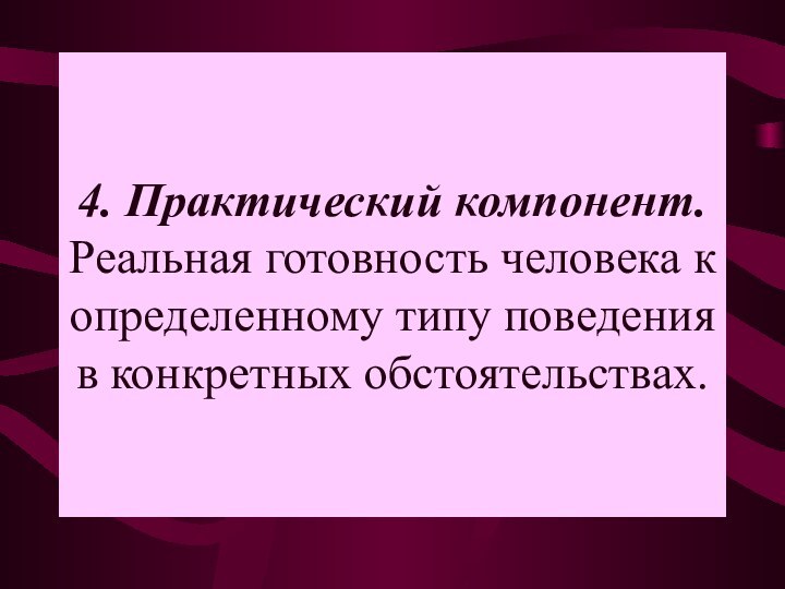 4. Практический компонент. Реальная готовность человека к определенному типу поведения в конкретных обстоятельствах.