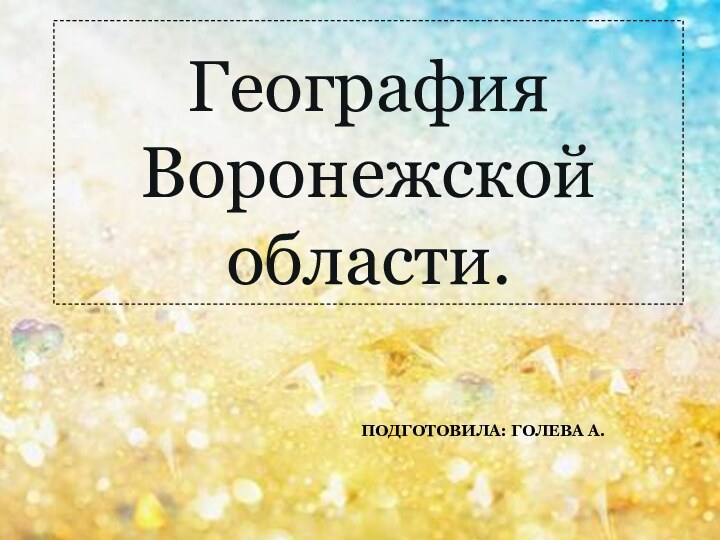 Подготовила: Голева А.География Воронежской области.