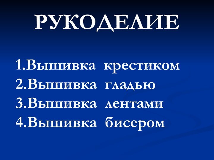 РУКОДЕЛИЕ 1.Вышивка крестиком 2.Вышивка гладью 3.Вышивка лентами 4.Вышивка бисером