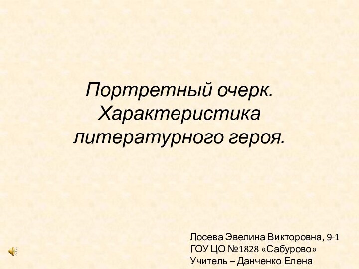 Портретный очерк. Характеристика литературного героя.Лосева Эвелина Викторовна, 9-1ГОУ ЦО №1828 «Сабурово»Учитель – Данченко Елена Викторовна