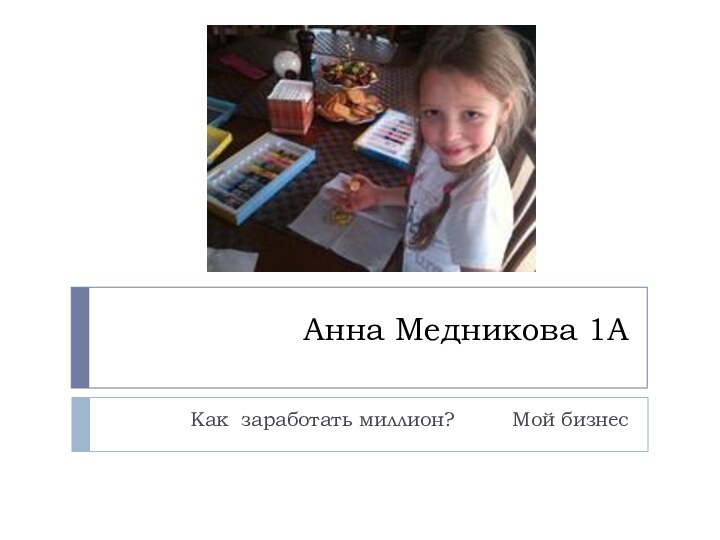Анна Медникова 1А Как заработать миллион?     Мой бизнес