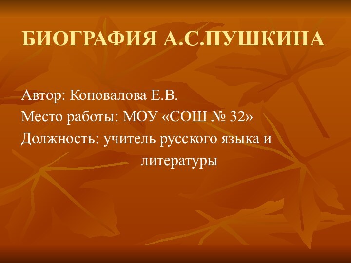 БИОГРАФИЯ А.С.ПУШКИНААвтор: Коновалова Е.В.Место работы: МОУ «СОШ № 32»Должность: учитель русского языка и  литературы