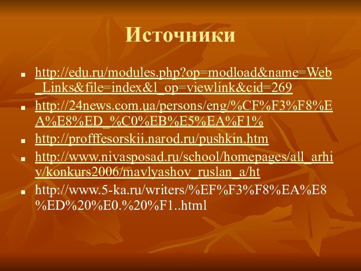 Источникиhttp://edu.ru/modules.php?op=modload&name=Web_Links&file=index&l_op=viewlink&cid=269http://24news.com.ua/persons/eng/%CF%F3%F8%EA%E8%ED_%C0%EB%E5%EA%F1%   http://profffesorskii.narod.ru/pushkin.htmhttp://www.nivasposad.ru/school/homepages/all_arhiv/konkurs2006/mavlyashov_ruslan_a/hthttp://www.5-ka.ru/writers/%EF%F3%F8%EA%E8%ED%20%E0.%20%F1..html