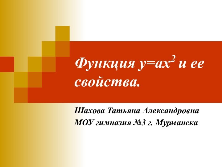 Функция у=ах2 и ее свойства.Шахова Татьяна АлександровнаМОУ гимназия №3 г. Мурманска