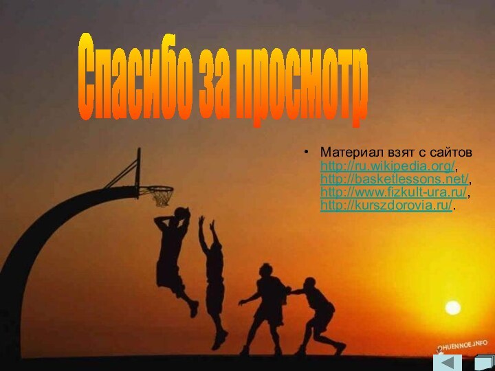 Материал взят с сайтов http://ru.wikipedia.org/, http://basketlessons.net/, http://www.fizkult-ura.ru/, http://kurszdorovia.ru/.Спасибо за просмотр