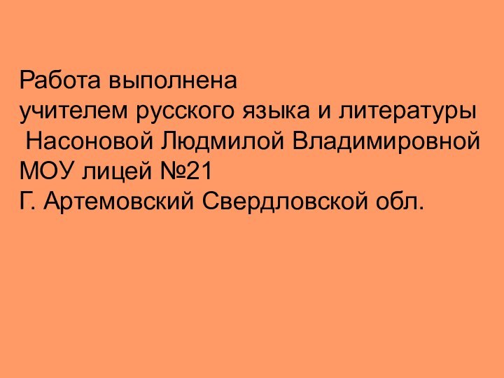 Работа выполнена учителем русского языка и литературы Насоновой Людмилой ВладимировнойМОУ лицей №21Г. Артемовский Свердловской обл.