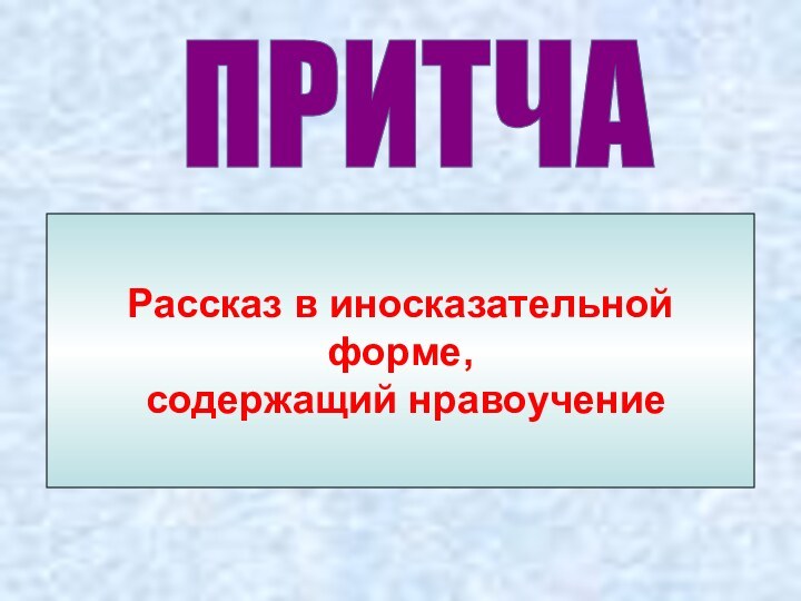 ПРИТЧАРассказ в иносказательной форме, содержащий нравоучение