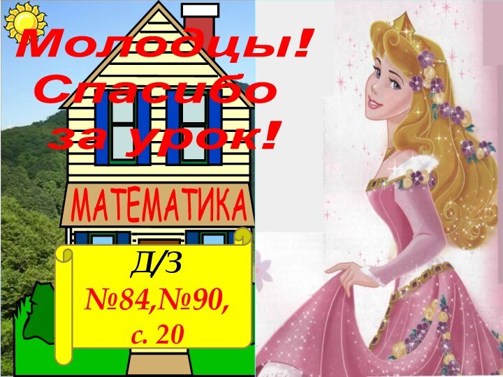 Молодцы!Спасибо за урок!Д/З№84,№90, с. 20