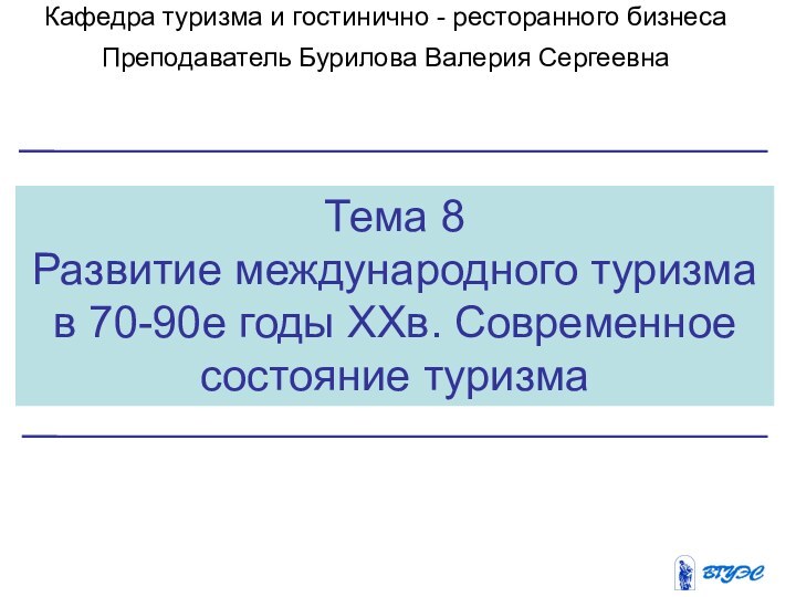 Тема 8Развитие международного туризма в 70-90е годы XXв. Современное состояние туризмаКафедра туризма