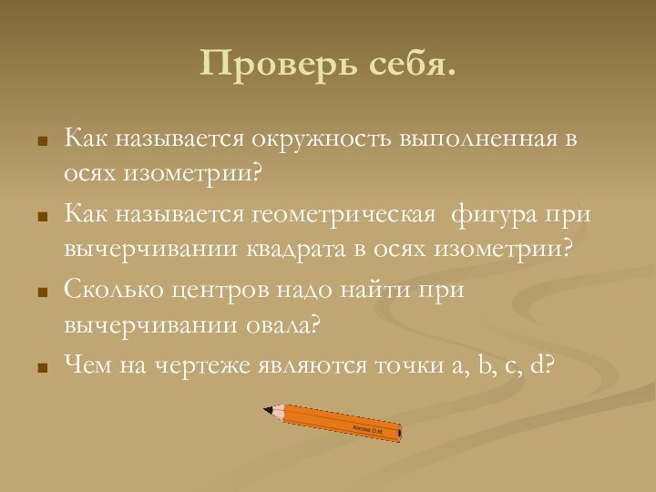 Проверь себя.Как называется окружность выполненная в осях изометрии?Как называется геометрическая фигура при