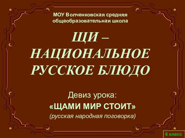 ЩИ –  НАЦИОНАЛЬНОЕ РУССКОЕ БЛЮДОДевиз урока: «ЩАМИ МИР СТОИТ» (русская народная