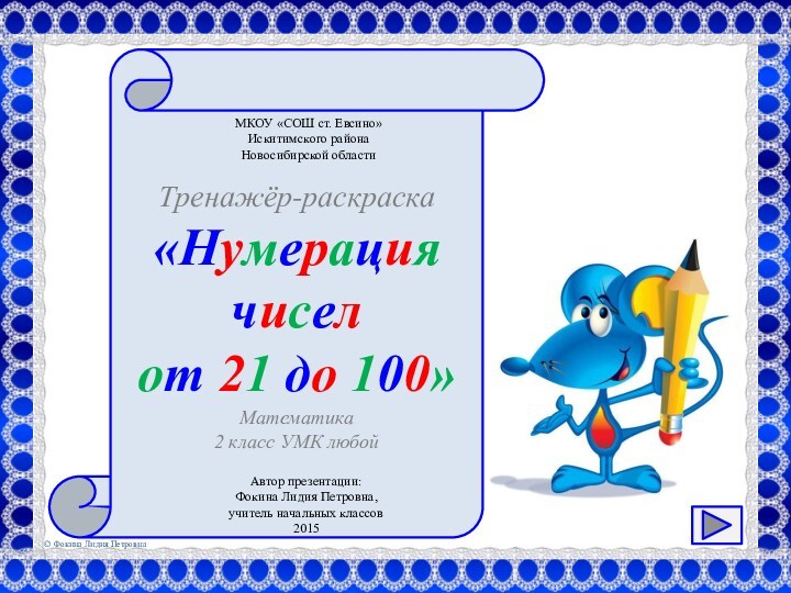 Тренажёр-раскраска«Нумерация чисел от 21 до 100»МКОУ «СОШ ст. Евсино»Искитимского районаНовосибирской областиАвтор презентации:Фокина