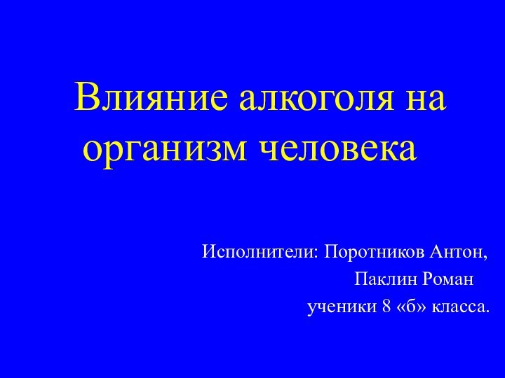 Влияние алкоголя на  организм человекаИсполнители: Поротников Антон,