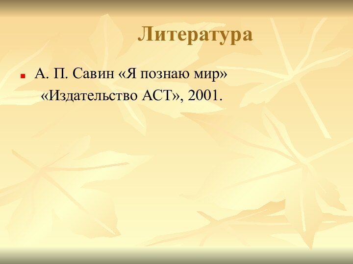 ЛитератураА. П. Савин «Я познаю мир»   «Издательство АСТ», 2001.