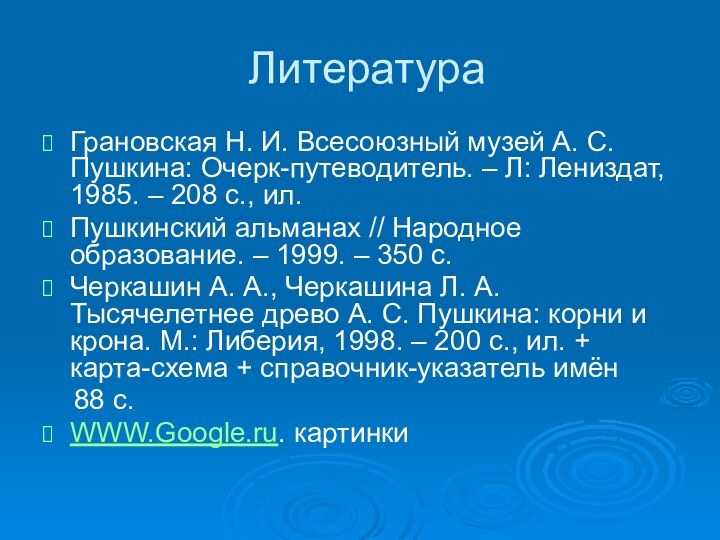 ЛитератураГрановская Н. И. Всесоюзный музей А. С. Пушкина: Очерк-путеводитель. – Л: Лениздат,