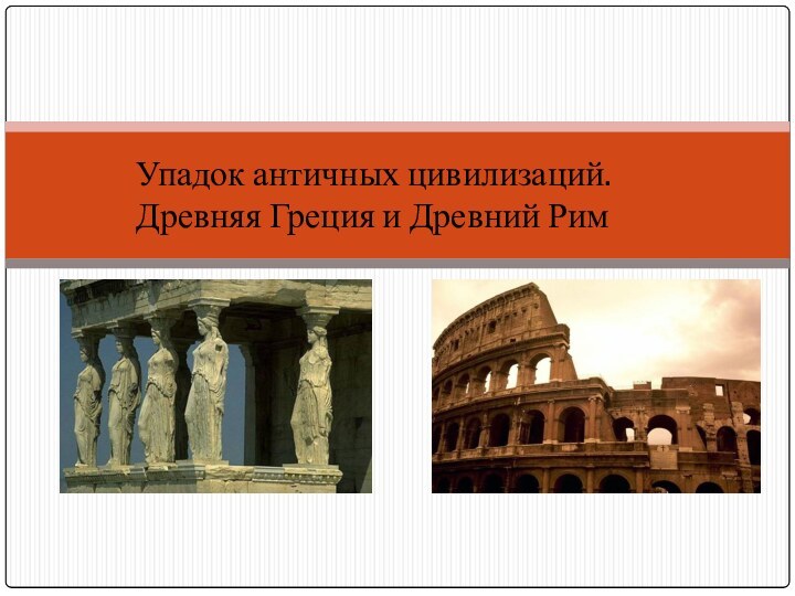 Упадок античных цивилизаций. Древняя Греция и Древний Рим