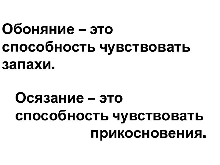 Обоняние – этоспособность чувствовать запахи.Осязание – этоспособность чувствовать