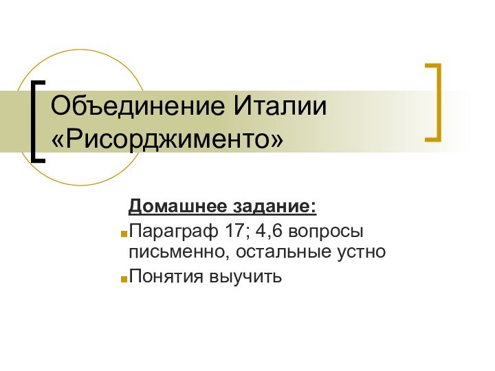 Объединение Италии «Рисорджименто»Домашнее задание:Параграф 17; 4,6 вопросы письменно, остальные устно Понятия выучить