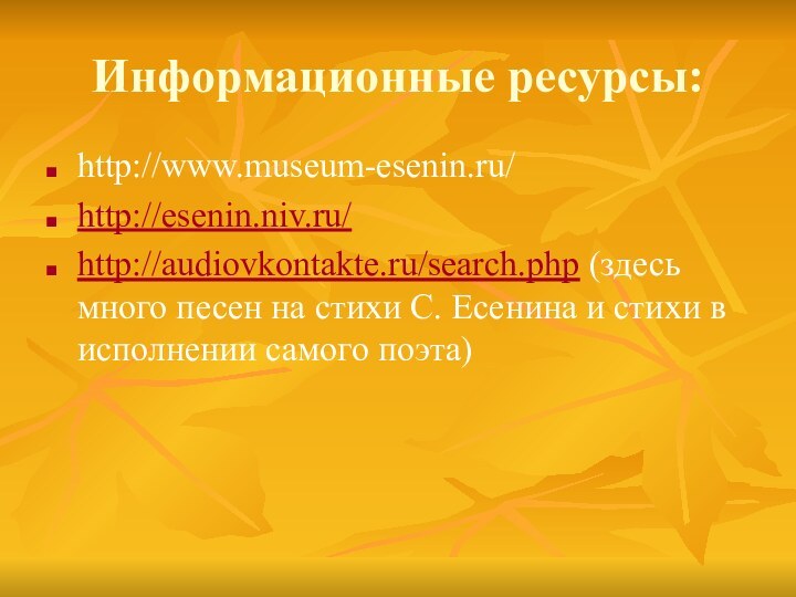 Информационные ресурсы:http://www.museum-esenin.ru/http://esenin.niv.ru/http://audiovkontakte.ru/search.php (здесь много песен на стихи С. Есенина и стихи в исполнении самого поэта)