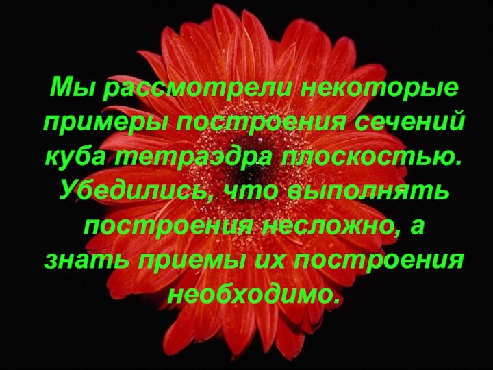 Мы рассмотрели некоторые примеры построения сечений куба тетраэдра плоскостью. Убедились, что выполнять