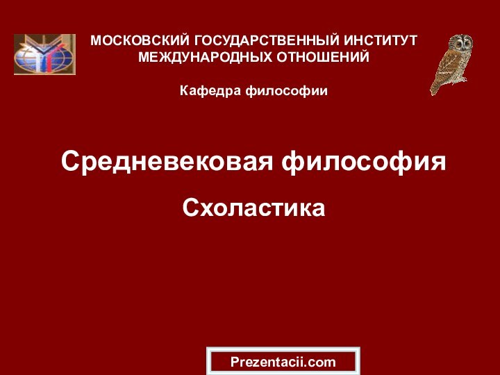 Средневековая философия СхоластикаМОСКОВСКИЙ ГОСУДАРСТВЕННЫЙ ИНСТИТУТ МЕЖДУНАРОДНЫХ ОТНОШЕНИЙ  Кафедра философииPrezentacii.com