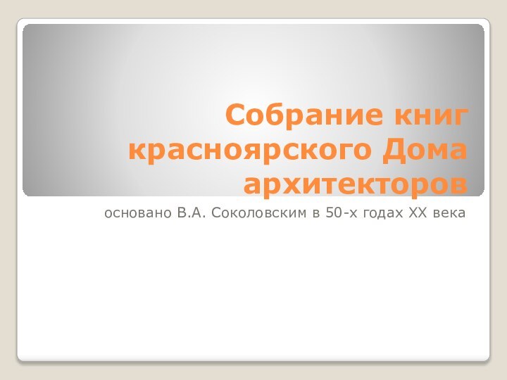 Собрание книг красноярского Дома архитекторовосновано В.А. Соколовским в 50-х годах XX века