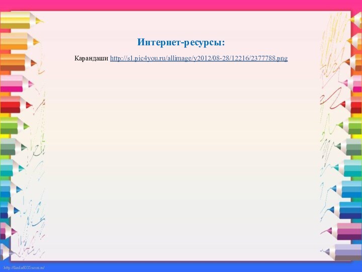 Интернет-ресурсы:Карандаши http://s1.pic4you.ru/allimage/y2012/08-28/12216/2377788.png