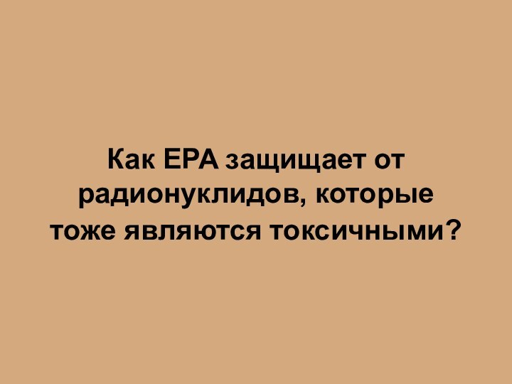 Как EPA защищает от радионуклидов, которые тоже являются токсичными?