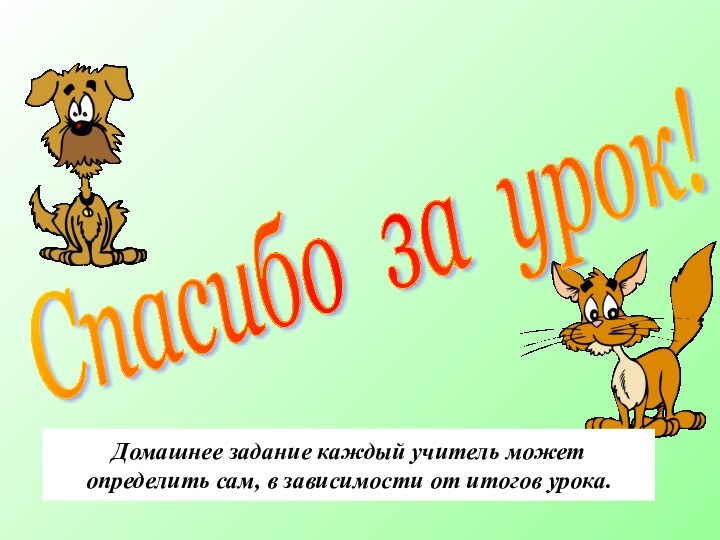 Спасибо за урок!Домашнее задание каждый учитель может определить сам, в зависимости от итогов урока.