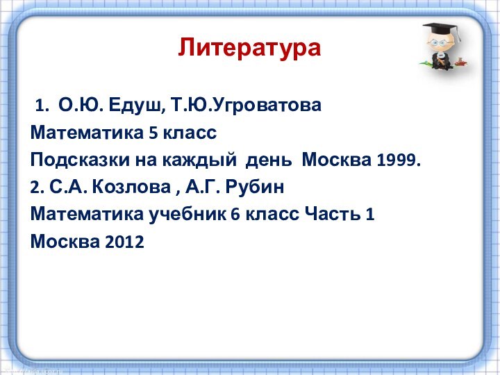 Литература 1. О.Ю. Едуш, Т.Ю.Угроватова Математика 5 класс Подсказки на каждый день