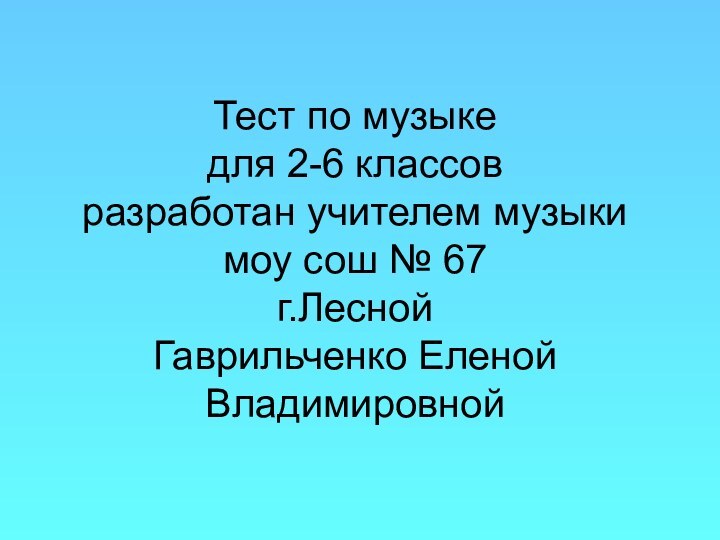 Тест по музыке для 2-6 классов разработан учителем музыки моу сош №