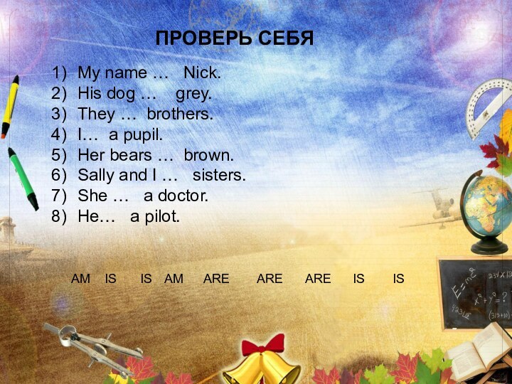 ПРОВЕРЬ СЕБЯMy name …  Nick.His dog …  grey.They … brothers.I…