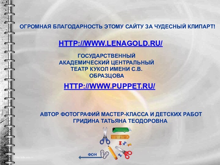 HTTP://WWW.LENAGOLD.RU/ОГРОМНАЯ БЛАГОДАРНОСТЬ ЭТОМУ САЙТУ ЗА ЧУДЕСНЫЙ КЛИПАРТ!HTTP://WWW.PUPPET.RU/ГОСУДАРСТВЕННЫЙ АКАДЕМИЧЕСКИЙ ЦЕНТРАЛЬНЫЙ ТЕАТР КУКОЛ ИМЕНИ