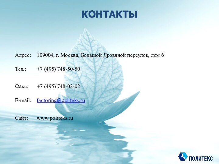 КОНТАКТЫАдрес:	109004, г. Москва, Большой Дровяной переулок, дом 6                           Тел.: 	+7 (495) 748-50-50 Факс:	+7 (495) 748-02-02E-mail: 	factoring@politeks.ru  Сайт:	www.politeks.ru