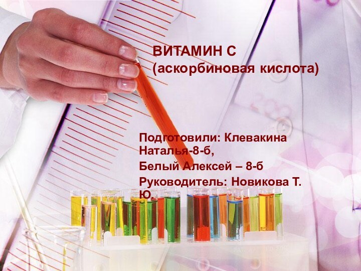 ВИТАМИН C (аскорбиновая кислота)Подготовили: Клевакина Наталья-8-б, Белый Алексей – 8-бРуководитель: Новикова Т.Ю.