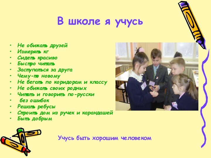 В школе я учусьНе обижать друзейИзмерять кгСидеть красивоБыстро читатьЗаступаться за другаЧему-то новомуНе