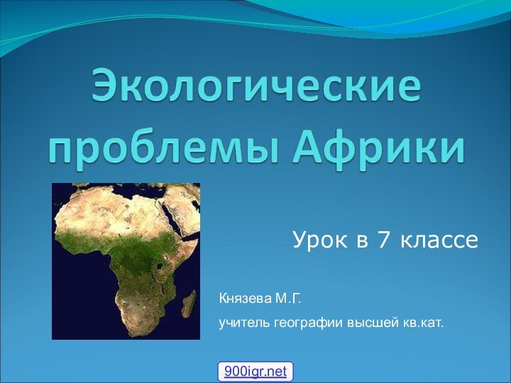 Урок в 7 классеКнязева М.Г. учитель географии высшей кв.кат.