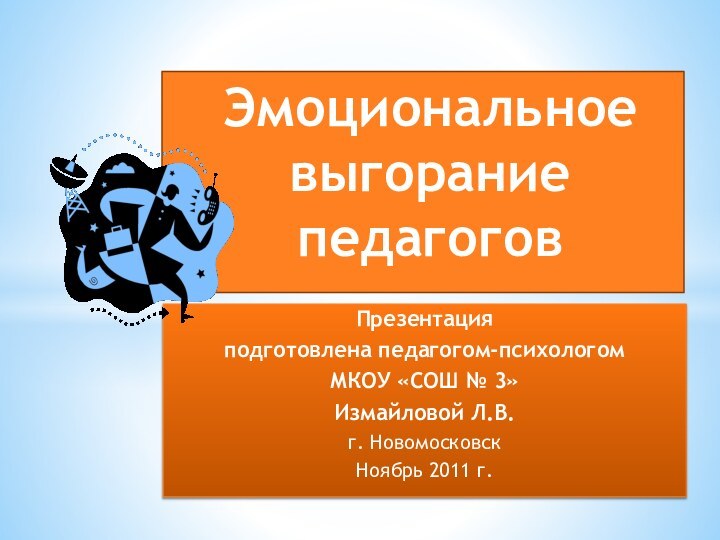 Презентация подготовлена педагогом-психологом МКОУ «СОШ № 3»Измайловой Л.В.г. НовомосковскНоябрь 2011 г.Эмоциональное выгорание педагогов