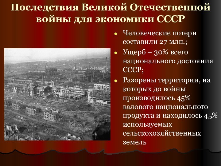 Последствия Великой Отечественной войны для экономики СССРЧеловеческие потери составили 27 млн.;Ущерб –
