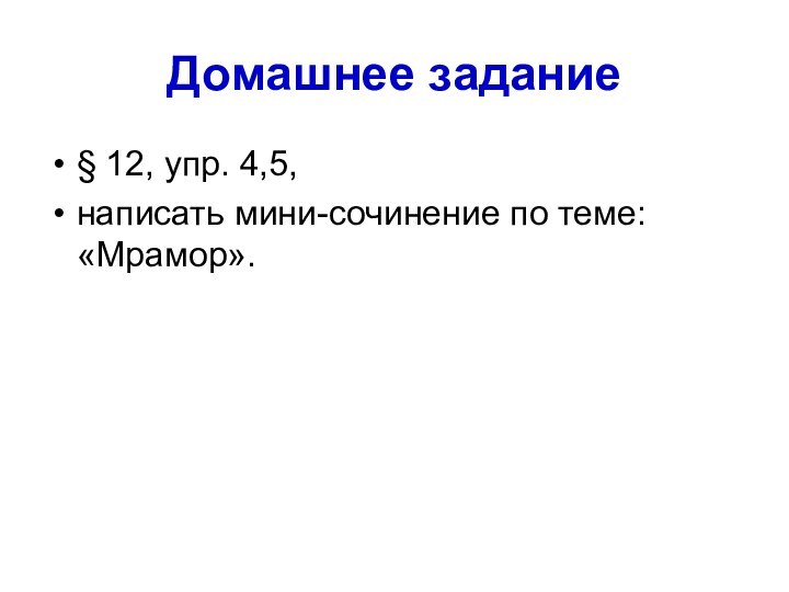 Домашнее задание§ 12, упр. 4,5, написать мини-сочинение по теме: «Мрамор».