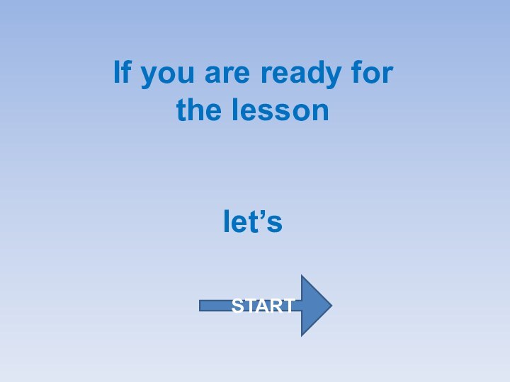 If you are ready for the lesson let’sSTART