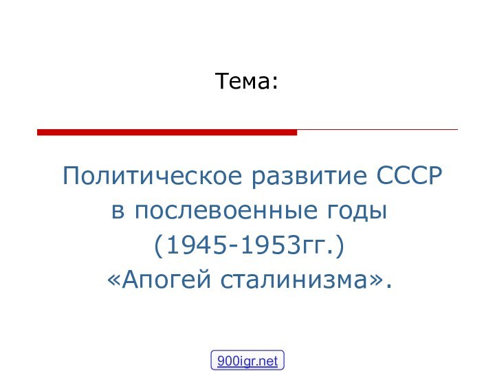 Тема: Политическое развитие СССРв послевоенные годы(1945-1953гг.) «Апогей сталинизма».