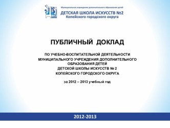 ПУБЛИЧНЫЙ ДОКЛАД ПО УЧЕБНО-ВОСПИТАТЕЛЬНОЙ ДЕЯТЕЛЬНОСТИ МУНИЦИПАЛЬНОГО УЧРЕЖДЕНИЯ ДОПОЛНИТЕЛЬНОГО ОБРАЗОВАНИЯ ДЕТЕЙ ДЕТСКОЙ ШКОЛЫ ИСКУССТВ № 2 КОПЕЙСКОГО ГОРОДСКОГО ОКРУГА