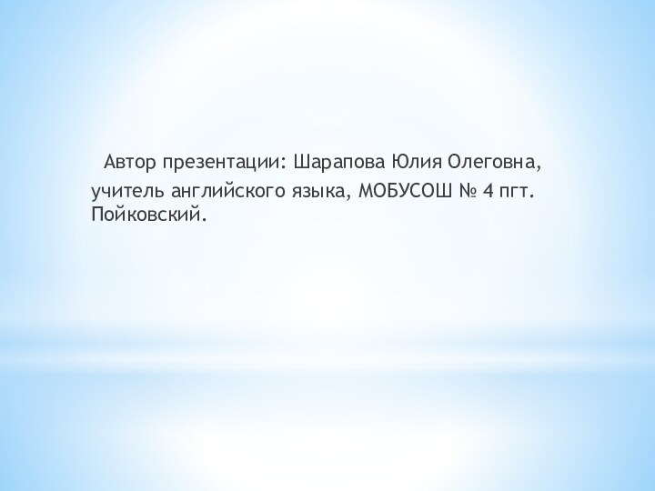 Автор презентации: Шарапова Юлия Олеговна, учитель английского языка, МОБУСОШ № 4 пгт. Пойковский.