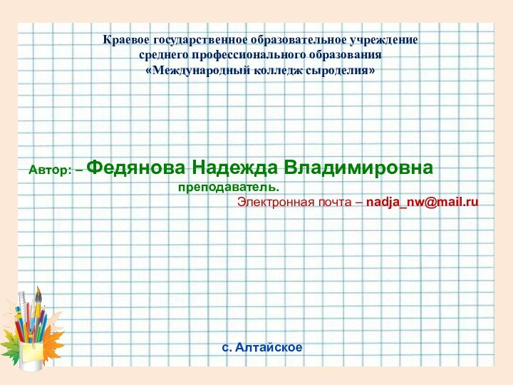 Краевое государственное образовательное учреждениесреднего профессионального образования«Международный колледж сыроделия»Автор: – Федянова Надежда Владимировна