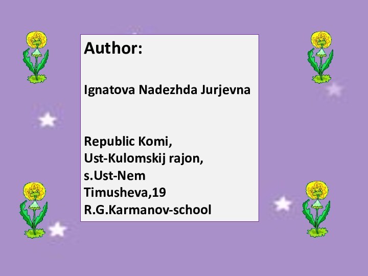 Author:Ignatova Nadezhda JurjevnaRepublic Komi,Ust-Kulomskij rajon,s.Ust-NemTimusheva,19R.G.Karmanov-school