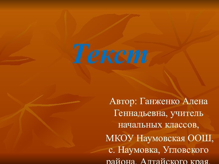 Текст Автор: Ганженко Алена Геннадьевна, учитель начальных классов, МКОУ Наумовская ООШ, с.
