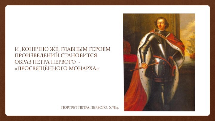 И ,КОНЕЧНО ЖЕ, ГЛАВНЫМ ГЕРОЕМ ПРОИЗВЕДЕНИЙ СТАНОВИТСЯ ОБРАЗ ПЕТРА ПЕРВОГО - «ПРОСВЯЩЁННОГО