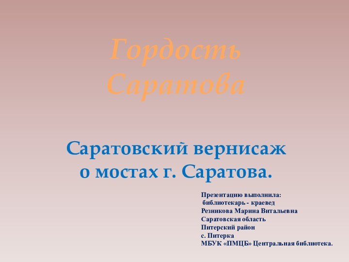 Гордость СаратоваСаратовский вернисажо мостах г. Саратова.Презентацию выполнила: библиотекарь - краеведРезникова Марина Витальевна